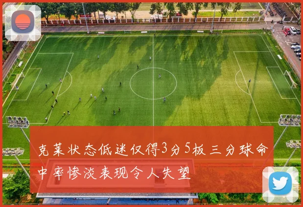 克莱状态低迷仅得3分5板三分球命中率惨淡表现令人失望