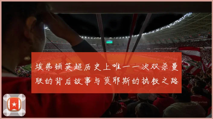埃弗顿英超历史上唯一一次双杀曼联的背后故事与莫耶斯的执教之路