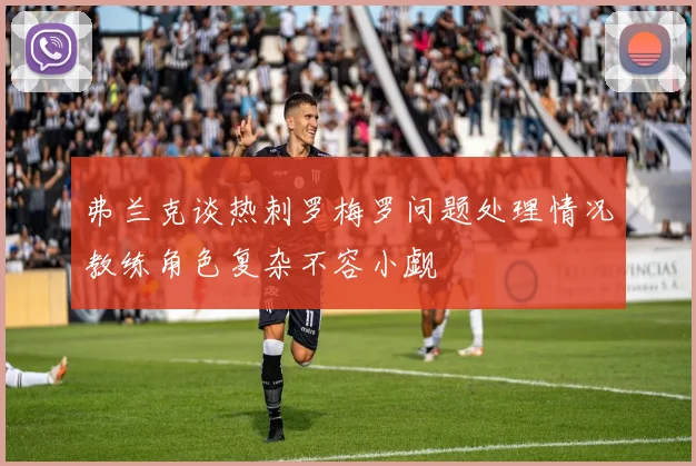 弗兰克谈热刺罗梅罗问题处理情况教练角色复杂不容小觑