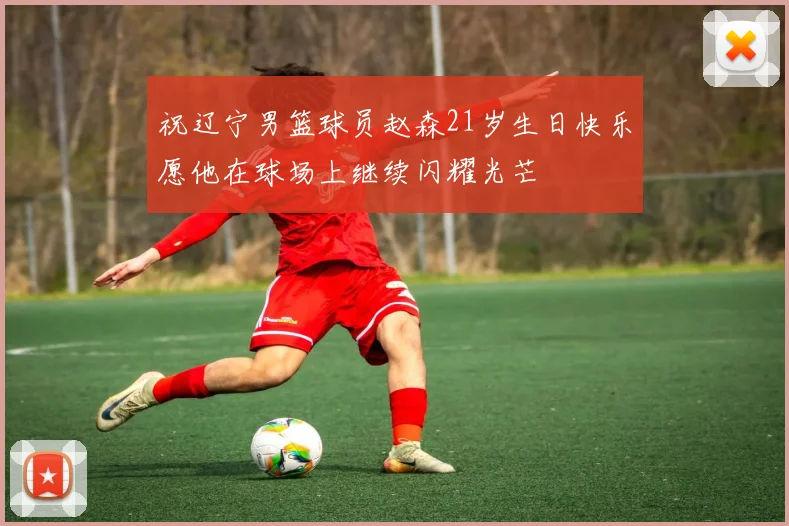 祝辽宁男篮球员赵森21岁生日快乐愿他在球场上继续闪耀光芒