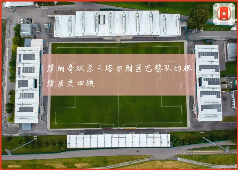 摩纳哥双杀卡塔尔财团巴黎队的辉煌历史回顾