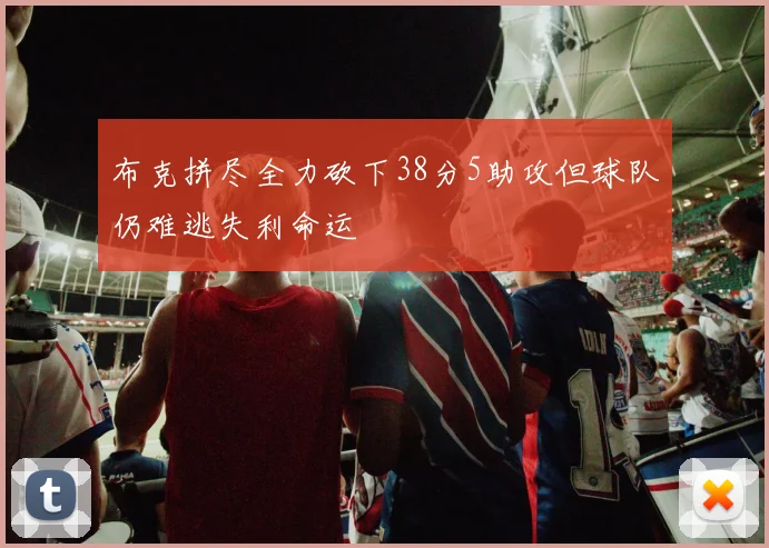 布克拼尽全力砍下38分5助攻但球队仍难逃失利命运