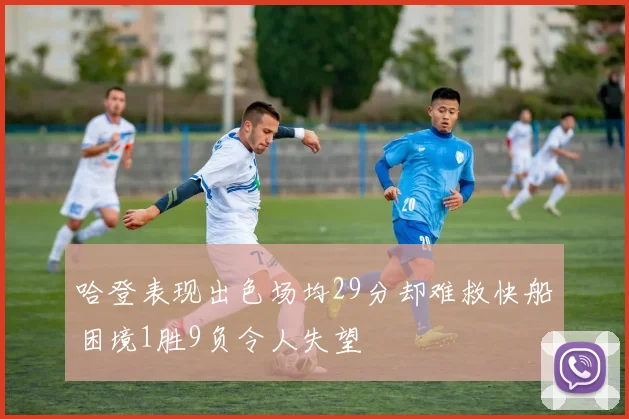 哈登表现出色场均29分却难救快船困境1胜9负令人失望