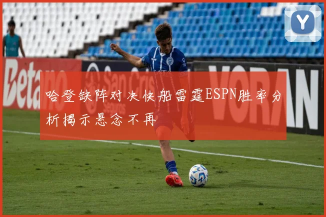 哈登缺阵对决快船雷霆ESPN胜率分析揭示悬念不再