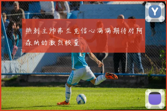 热刺主帅弗兰克信心满满期待对阿森纳的激烈较量