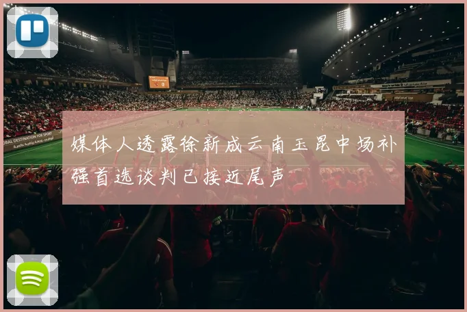 媒体人透露徐新成云南玉昆中场补强首选谈判已接近尾声