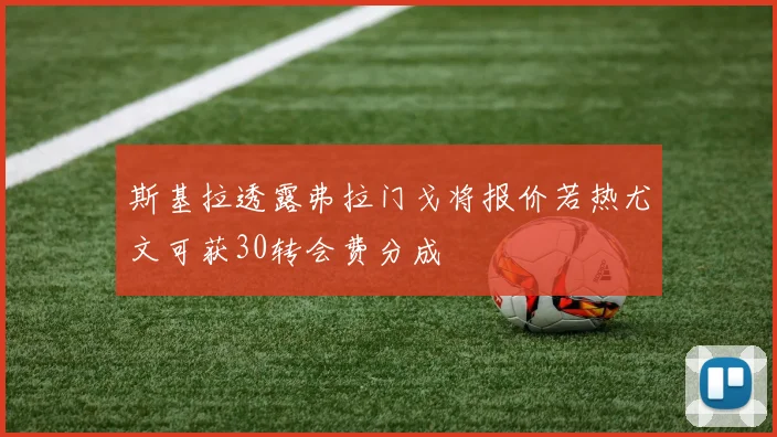 斯基拉透露弗拉门戈将报价若热尤文可获30转会费分成
