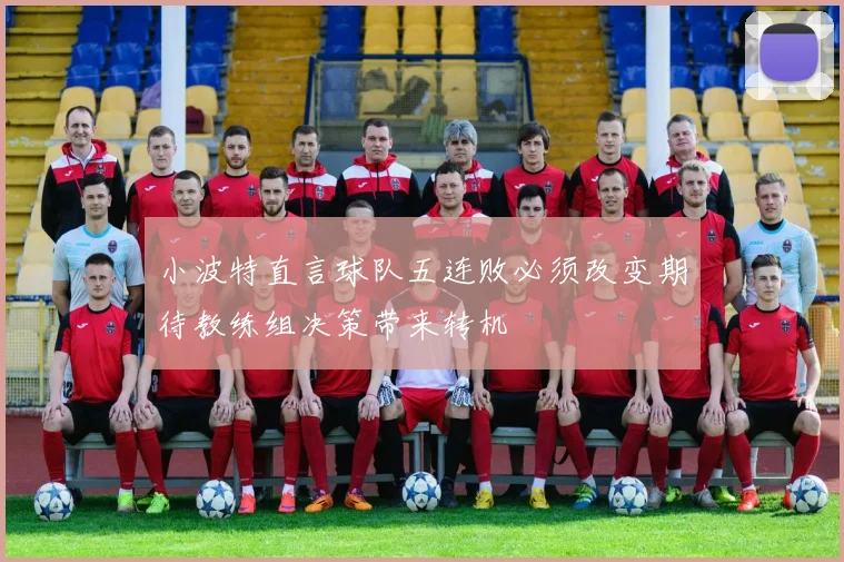 小波特直言球队五连败必须改变期待教练组决策带来转机