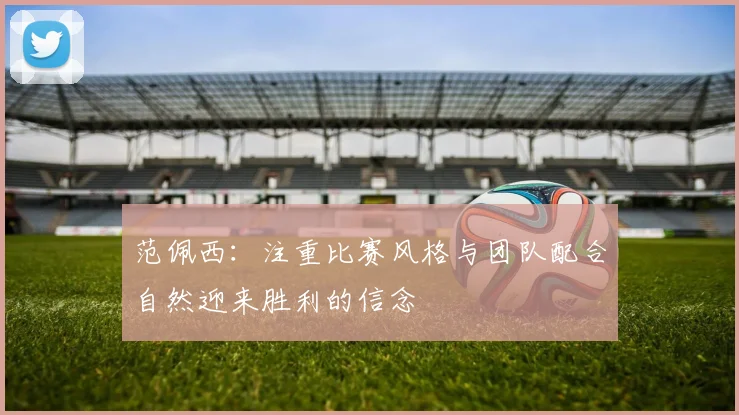 范佩西：注重比赛风格与团队配合自然迎来胜利的信念