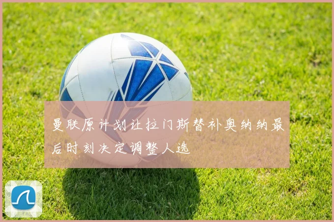 曼联原计划让拉门斯替补奥纳纳最后时刻决定调整人选