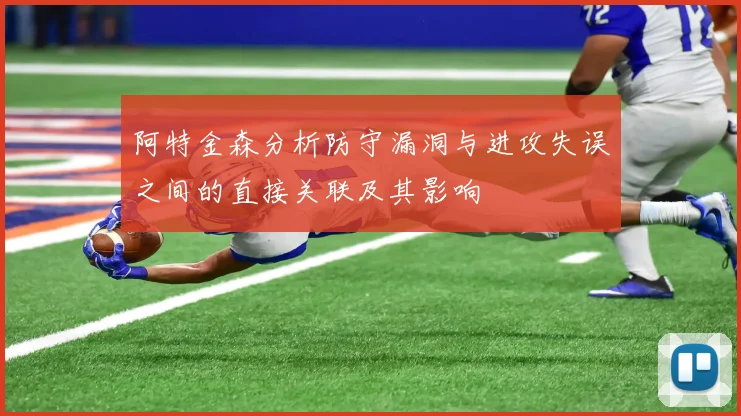 阿特金森分析防守漏洞与进攻失误之间的直接关联及其影响