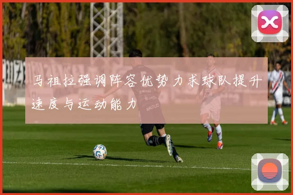 马祖拉强调阵容优势力求球队提升速度与运动能力