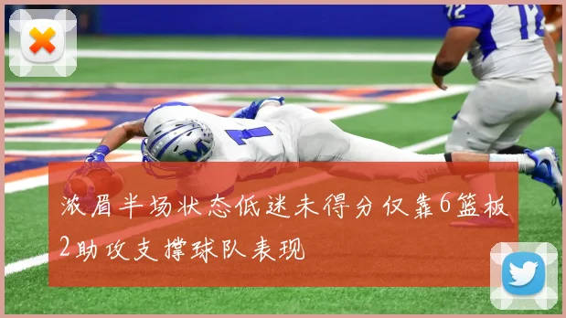 浓眉半场状态低迷未得分仅靠6篮板2助攻支撑球队表现